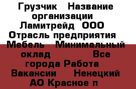 Грузчик › Название организации ­ Ламитрейд, ООО › Отрасль предприятия ­ Мебель › Минимальный оклад ­ 30 000 - Все города Работа » Вакансии   . Ненецкий АО,Красное п.